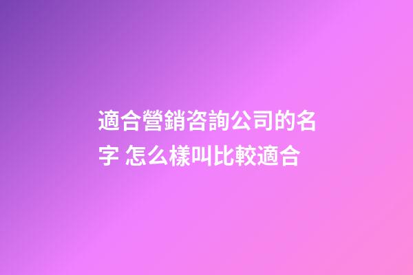 適合營銷咨詢公司的名字 怎么樣叫比較適合-第1張-公司起名-玄機派